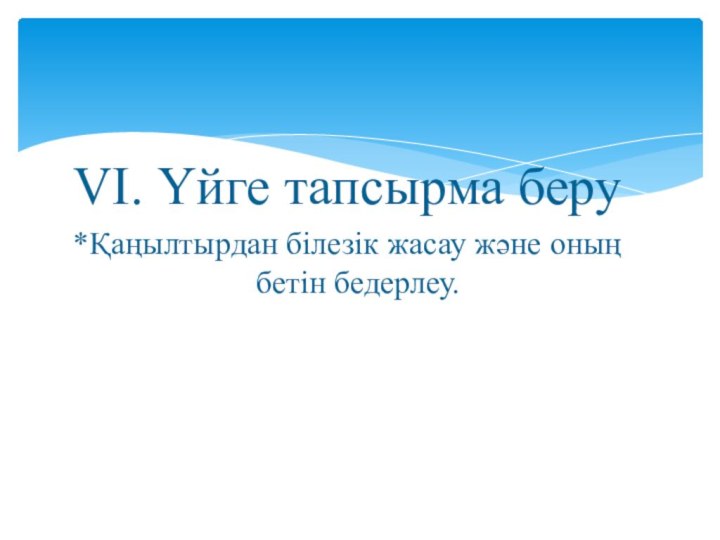 VI. Үйге тапсырма беру*Қаңылтырдан білезік жасау және оның бетін бедерлеу.