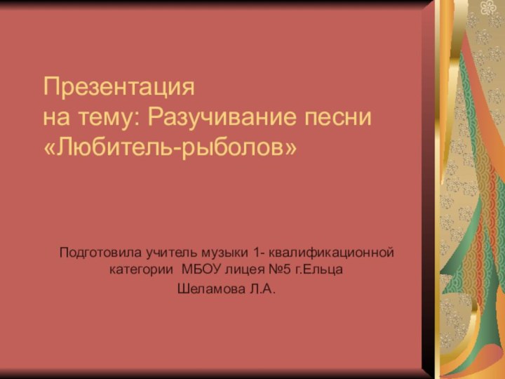 Презентация на тему: Разучивание песни «Любитель-рыболов» Подготовила учитель музыки 1- квалификационной категории