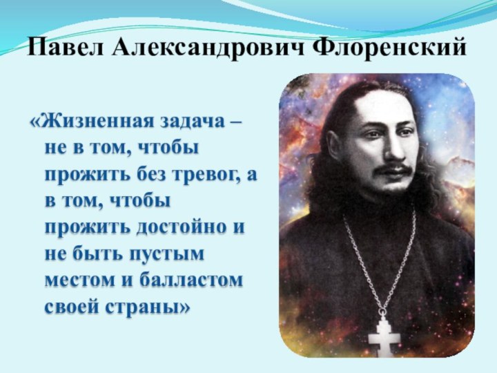 Павел Александрович Флоренский  «Жизненная задача – не в том, чтобы прожить