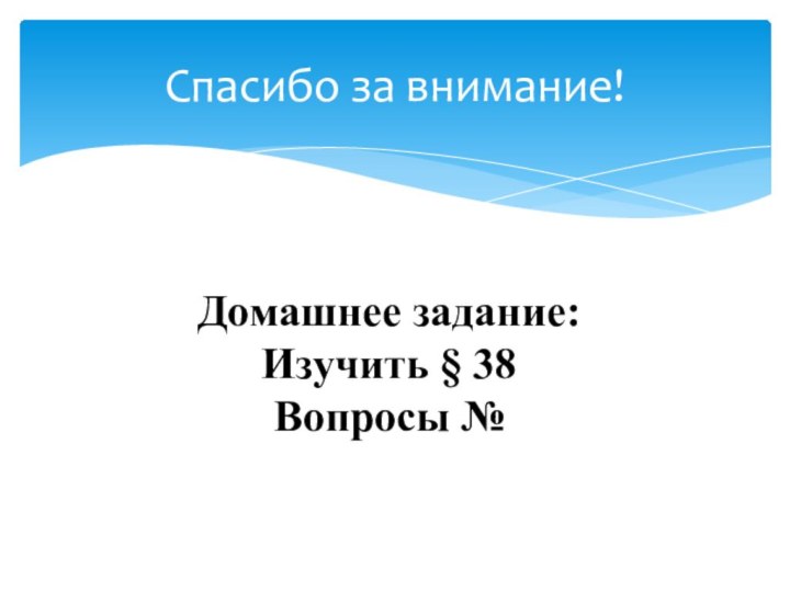 Спасибо за внимание!Домашнее задание:Изучить § 38Вопросы №