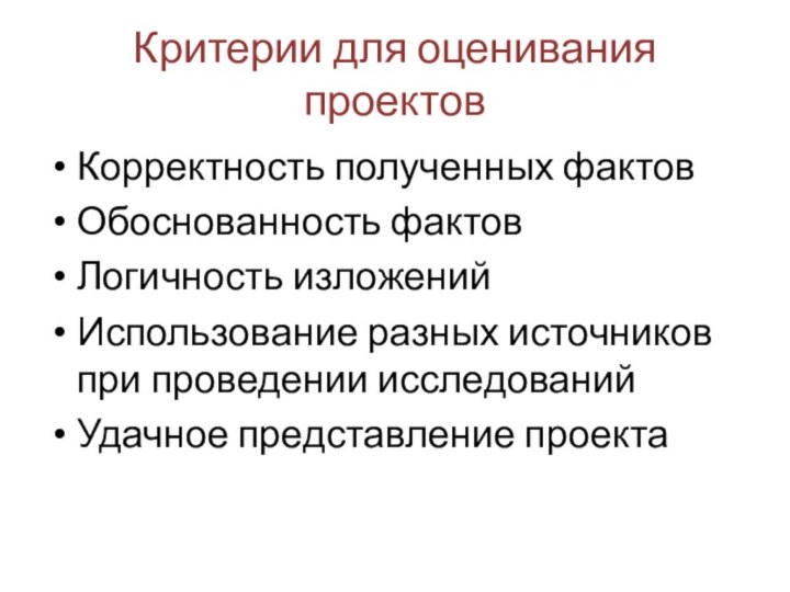 Критерии для оценивания проектовКорректность полученных фактовОбоснованность фактовЛогичность изложенийИспользование разных источников при проведении исследованийУдачное представление проекта