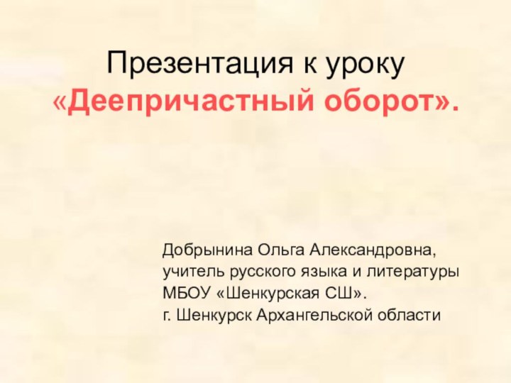 Презентация к уроку «Деепричастный оборот».  Добрынина Ольга Александровна, учитель русского языка