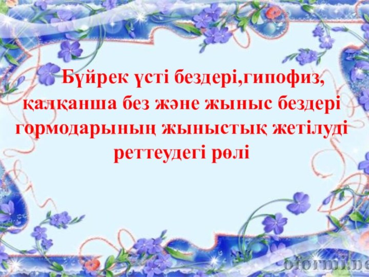 Бүйрек үсті бездері,гипофиз,қалқанша без және жыныс бездері гормодарының жыныстық жетілуді реттеудегі рөлі