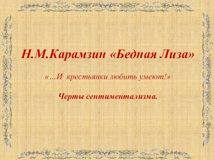 Н.М.Карамзин «Бедная Лиза»  «…И крестьянки любить умеют!»