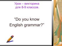 Урок-викторина для 8-9 классов Знаешь ли ты английскую грамматику?