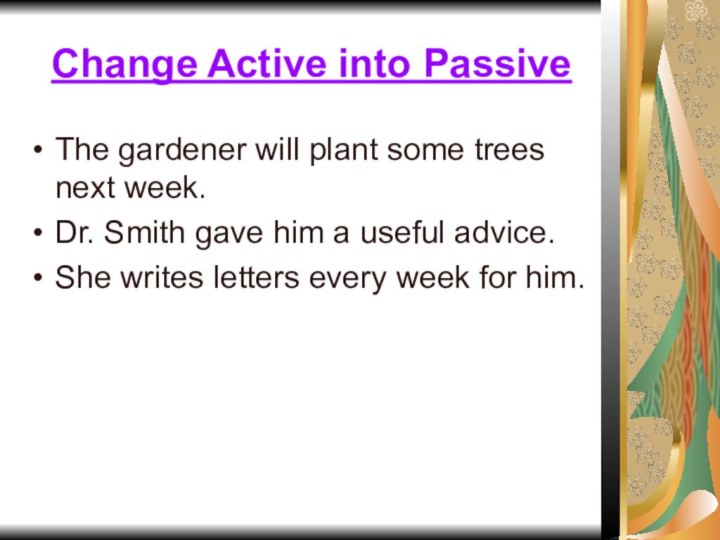 Change Active into PassiveThe gardener will plant some trees next week.Dr. Smith