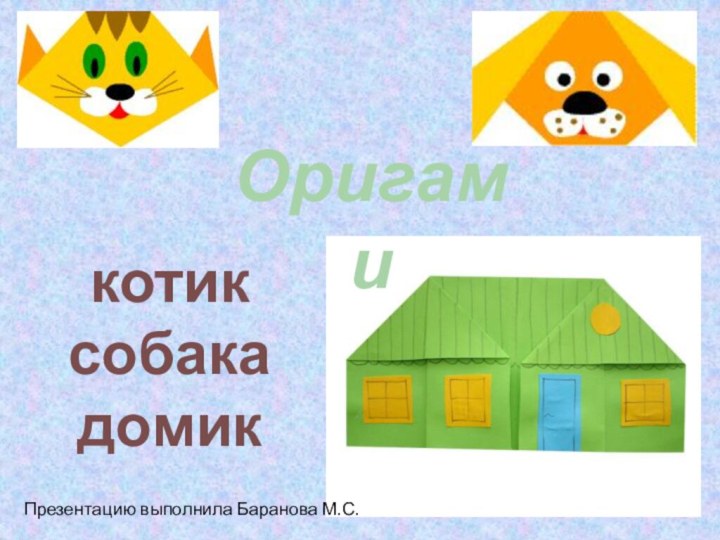 Оригамикотик собака домикПрезентацию выполнила Баранова М.С.