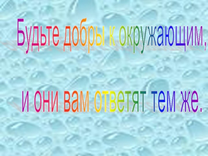 Будьте добры к окружающим, и они вам ответят тем же.