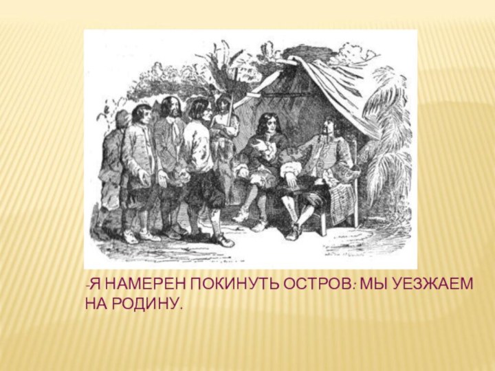 -Я НАМЕРЕН ПОКИНУТЬ ОСТРОВ: МЫ УЕЗЖАЕМ НА РОДИНУ.