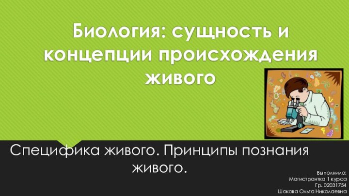 Биология: сущность и концепции происхождения живогоСпецифика живого. Принципы познания живого. Выполнила:Магистрантка 1