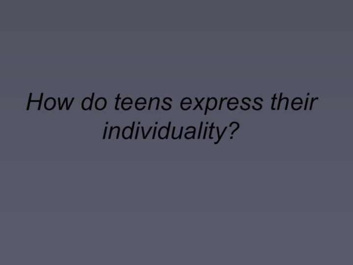 How do teens express their individuality?