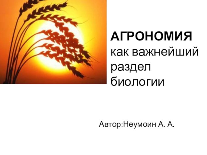 АГРОНОМИЯ как важнейший раздел биологии Автор:Неумоин А. А.