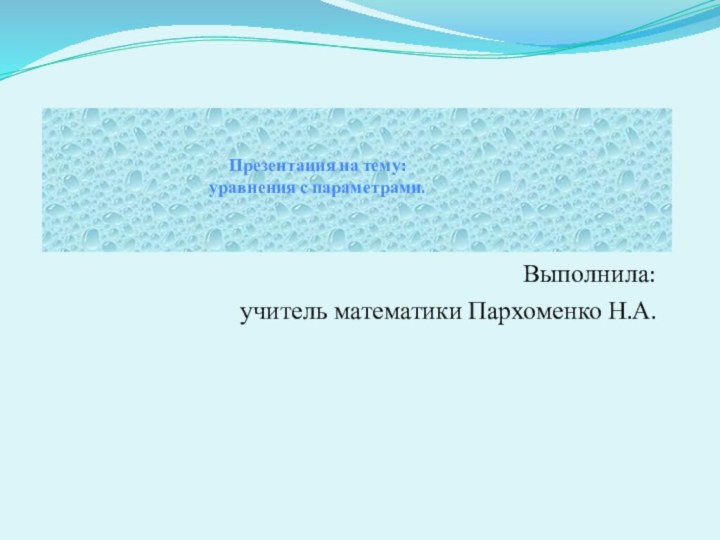 Выполнила:учитель математики Пархоменко Н.А.Презентация на тему:уравнения с параметрами.