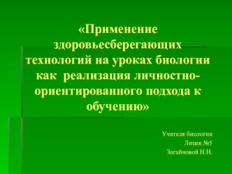 Презентация Применение здоровьесберегающих  технологий на уроках биологии как  реализация личностно-ориентированного подхода к обучению