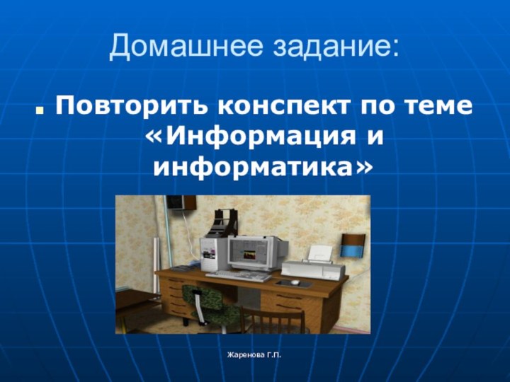 Жаренова Г.П.Домашнее задание:Повторить конспект по теме «Информация и информатика»