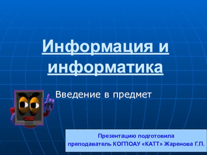 Жаренова Г.П.Информация и информатикаВведение в предметПрезентацию подготовилапреподаватель КОГПОАУ «КАТТ» Жаренова Г.П.