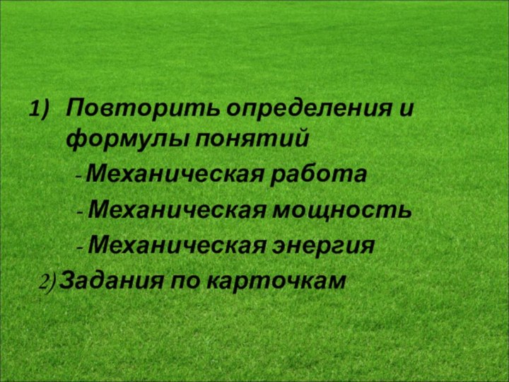 Домашнее заданиеПовторить определения и формулы понятий- Механическая работа Механическая мощность Механическая энергия2) Задания по карточкам