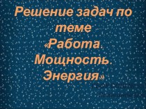 Презентация: Решение задач по теме Работа. Мощность. Энергия