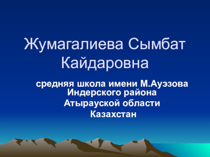 Жумагалиева Сымбат Кайдаровнасредняя школа имени М.Ауэзова Индерского района Атырауской области Казахстан