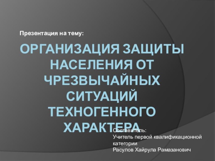 Организация защиты населения от чрезвычайных ситуаций  техногенного характера Презентация на тему:Составитель: