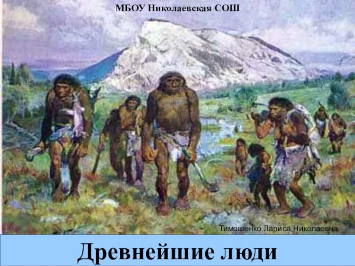 Древнейшие людиМБОУ Николаевская СОШТимошенко Лариса Николаевна