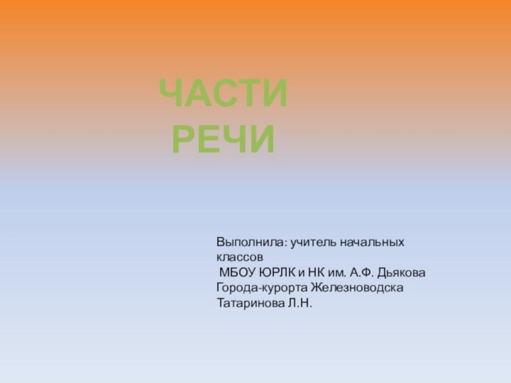 ЧАСТИ РЕЧИВыполнила: учитель начальных классов МБОУ ЮРЛК и НК им. А.Ф. ДьяковаГорода-курорта ЖелезноводскаТатаринова Л.Н.