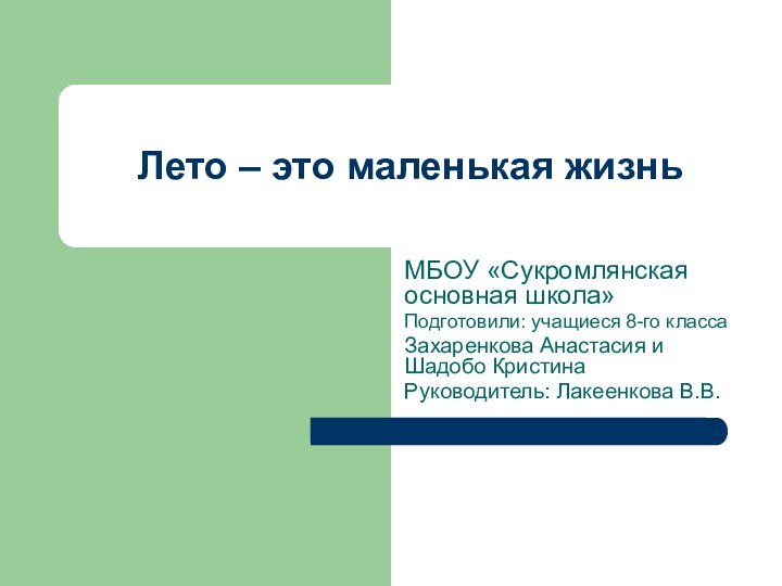 Лето – это маленькая жизньМБОУ «Сукромлянская основная школа»Подготовили: учащиеся 8-го классаЗахаренкова Анастасия