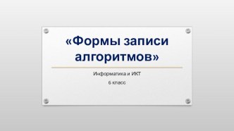 Презентация к уроку информатики и ИКТ 6 класс Формы записи алгоритмов