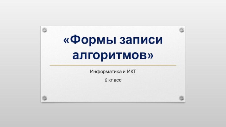 «Формы записи алгоритмов»Информатика и ИКТ6 класс