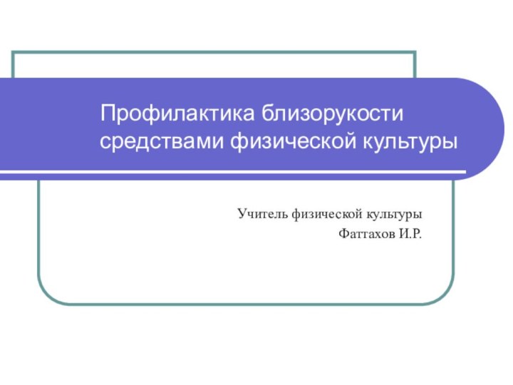 Профилактика близорукости средствами физической культурыУчитель физической культуры Фаттахов И.Р.