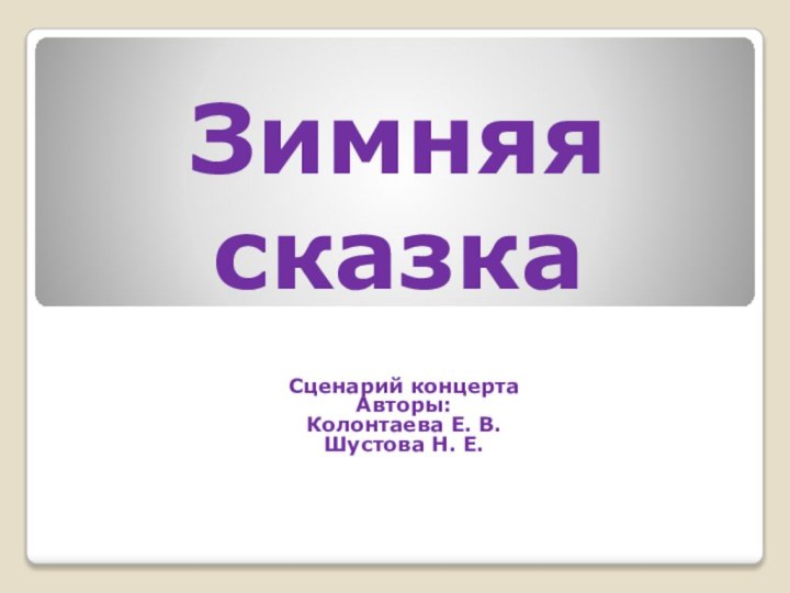 Зимняя сказкаСценарий концертаАвторы:Колонтаева Е. В. Шустова Н. Е.