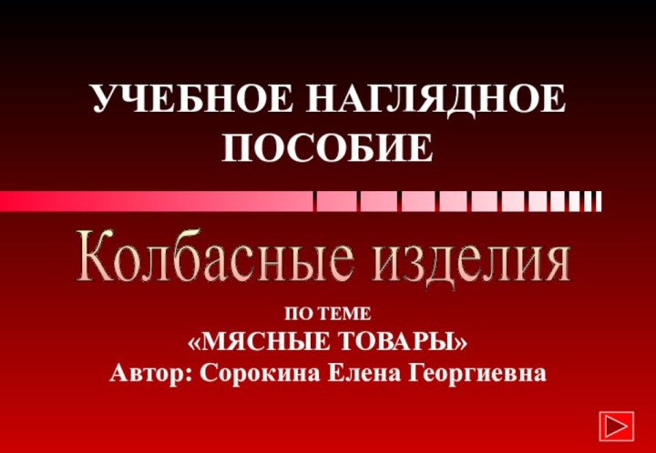 УЧЕБНОЕ НАГЛЯДНОЕ ПОСОБИЕПО ТЕМЕ «МЯСНЫЕ ТОВАРЫ»Автор: Сорокина Елена ГеоргиевнаКолбасные изделия