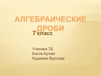 Презентация по математике на тему: Алгебраические дроби (7 класс) Выполнили ученики 7Б класса: Бегов Артем и Кудимов Ярослав