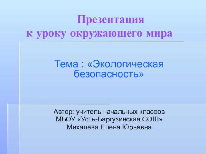 Презентация к уроку окружающего мираТема : «Экологическая безопасность»Автор: учитель