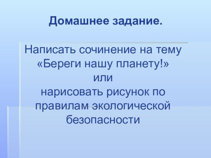 Домашнее задание. Написать сочинение на тему «Береги нашу планету!»илинарисовать рисунок по правилам экологической безопасности