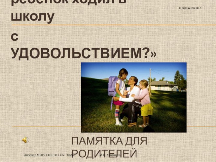 ПАМЯТКА ДЛЯ РОДИТЕЛЕЙ«Хотите, чтобы Ваш ребёнок ходил в школус УДОВОЛЬСТВИЕМ?»Директор МБОУ НОШ