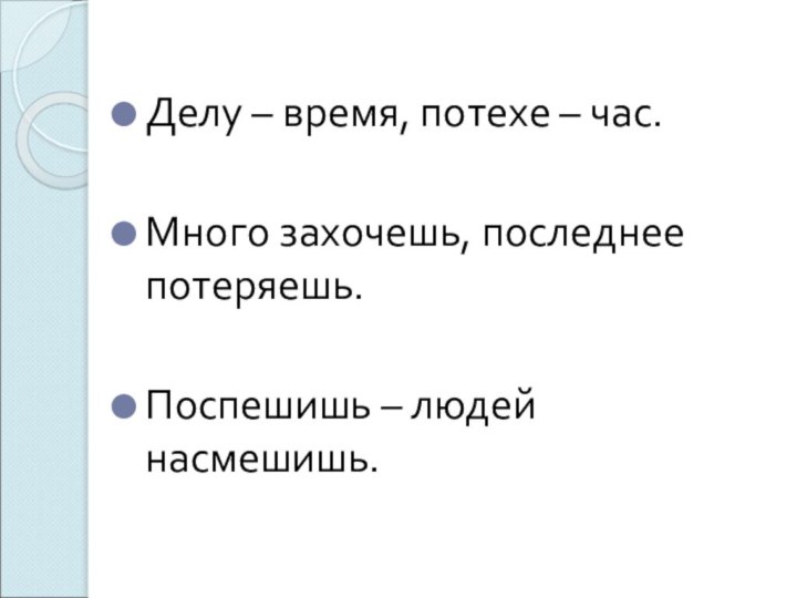 Делу – время, потехе – час.Много захочешь, последнее потеряешь.Поспешишь – людей насмешишь.