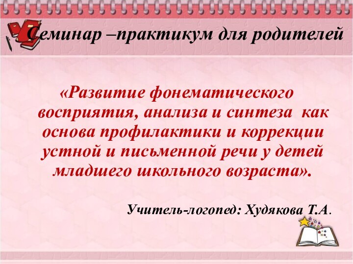 Семинар –практикум для родителей  «Развитие фонематического восприятия, анализа и