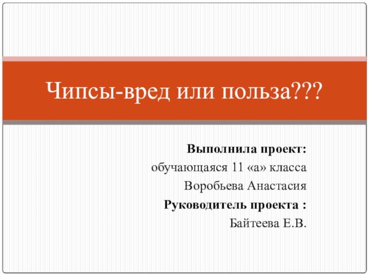 Выполнила проект:обучающаяся 11 «а» классаВоробьева АнастасияРуководитель проекта : Байтеева Е.В.Чипсы-вред или польза???