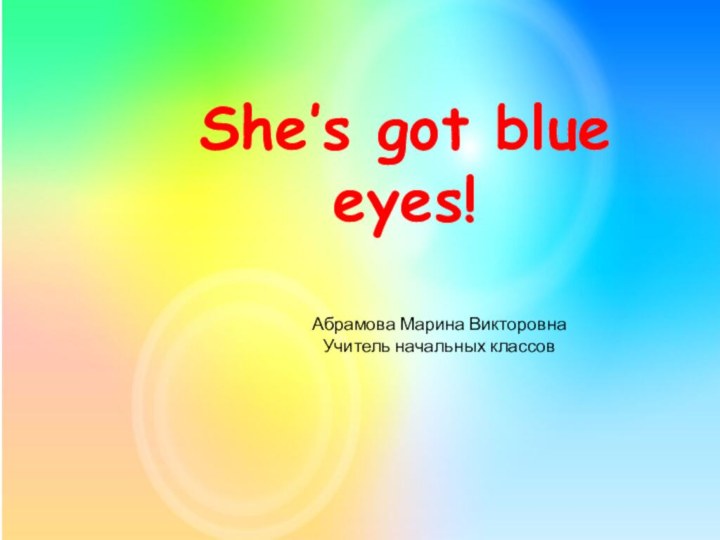 She’s got blue eyes!Абрамова Марина ВикторовнаУчитель начальных классов