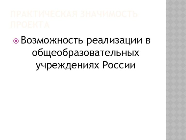 Практическая значимость проектаВозможность реализации в общеобразовательных учреждениях России