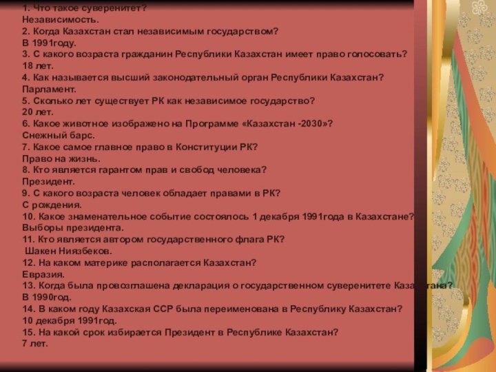 1. Что такое суверенитет?Независимость.2. Когда Казахстан стал независимым государством?В 1991году.3. С какого