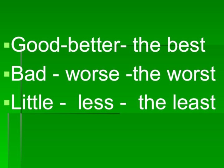 Good-better- the bestBad - worse -the worstLittle - less - the least