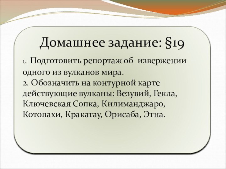 Домашнее задание: §191. Подготовить репортаж об извержении одного из вулканов мира.2. Обозначить