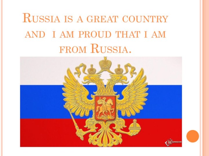 Russia is a great country and i am proud that i am from Russia.