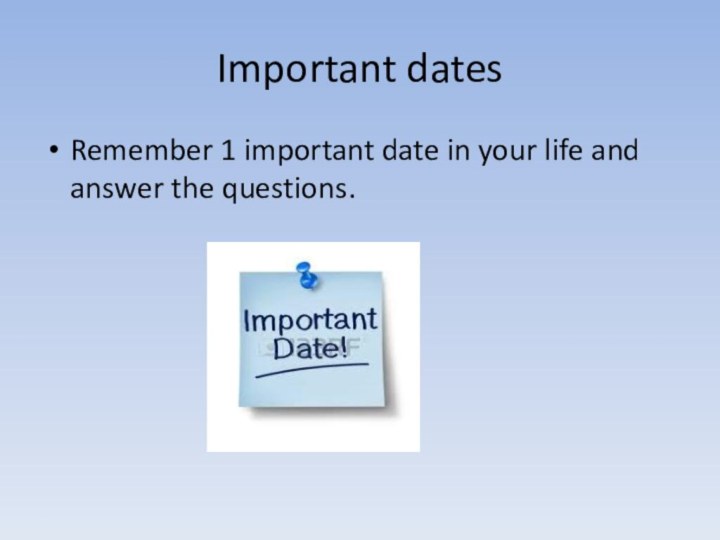 Important datesRemember 1 important date in your life and answer the questions.