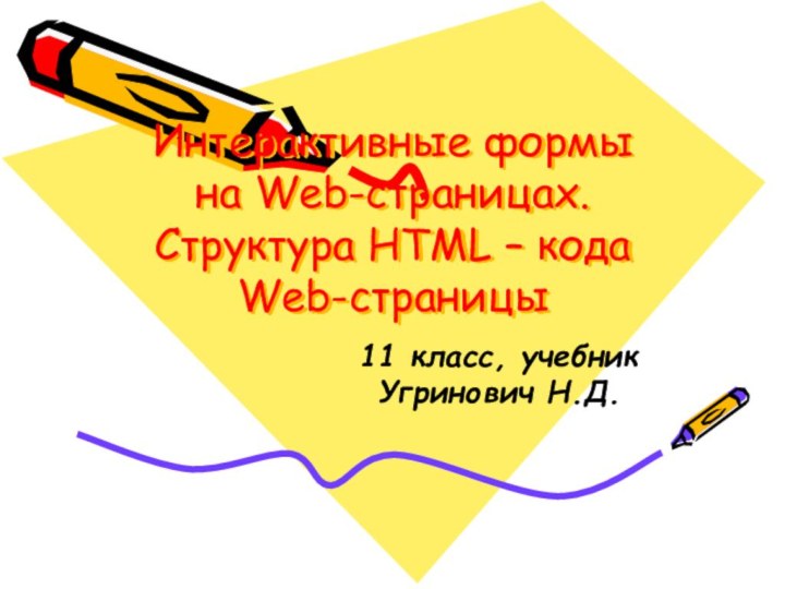 Интерактивные формы на Web-страницах. Структура HTML – кода Web-страницы11 класс, учебник Угринович Н.Д.