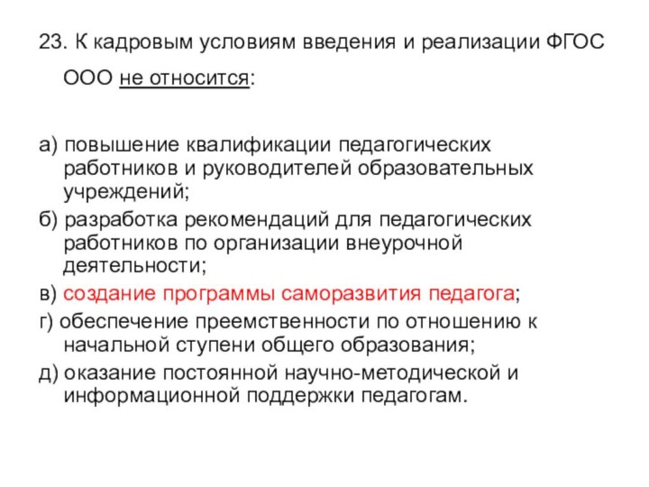 23. К кадровым условиям введения и реализации ФГОС ООО не относится:а) повышение