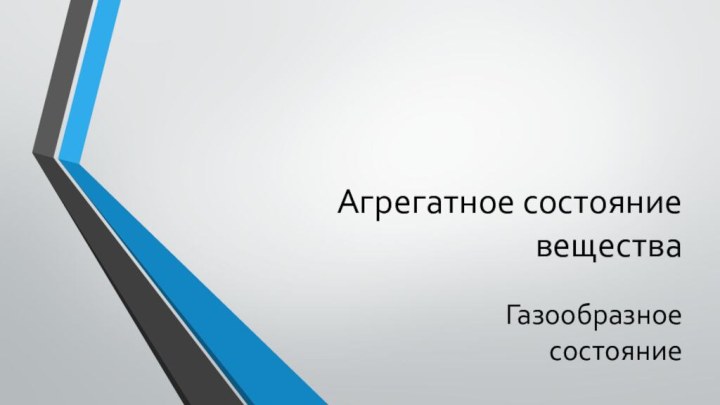 Агрегатное состояние веществаГазообразное состояние