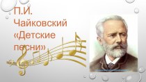 Презентация П.И. Чайковский. Детские песни